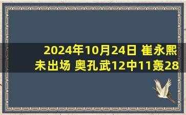 2024年10月24日 崔永熙未出场 奥孔武12中11轰28+8 特雷-杨30+12 篮网负老鹰